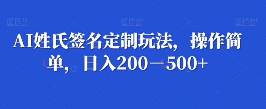 AI姓氏签名定制玩法,操作简单,日入200-500+-云创网