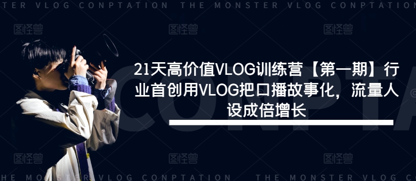 21天高价值VLOG训练营【第一期】行业首创用VLOG把口播故事化,流量人设成倍增长-云创网