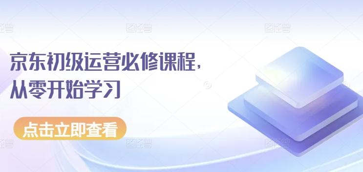 京东初级运营必修课程,从零开始学习-云创网