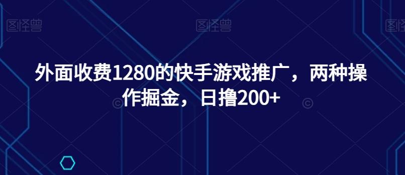 外面收费1280的快手游戏推广,两种操作掘金,日撸200+-云创网