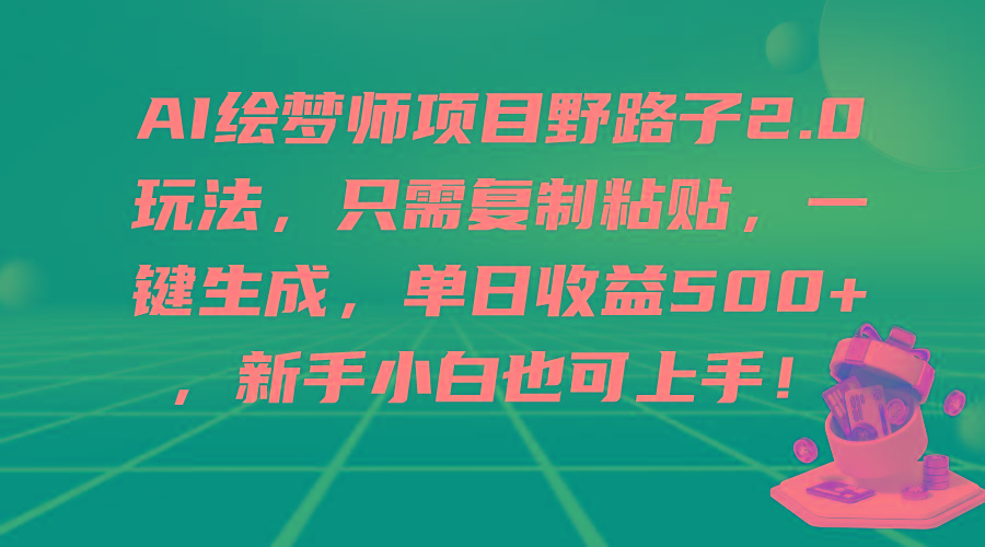 (9876期)AI绘梦师项目野路子2.0玩法,只需复制粘贴,一键生成,单日收益500+,新...-云创网