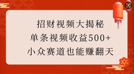招财视频大揭秘:单条视频收益500+,小众赛道也能挣翻天!-云创网