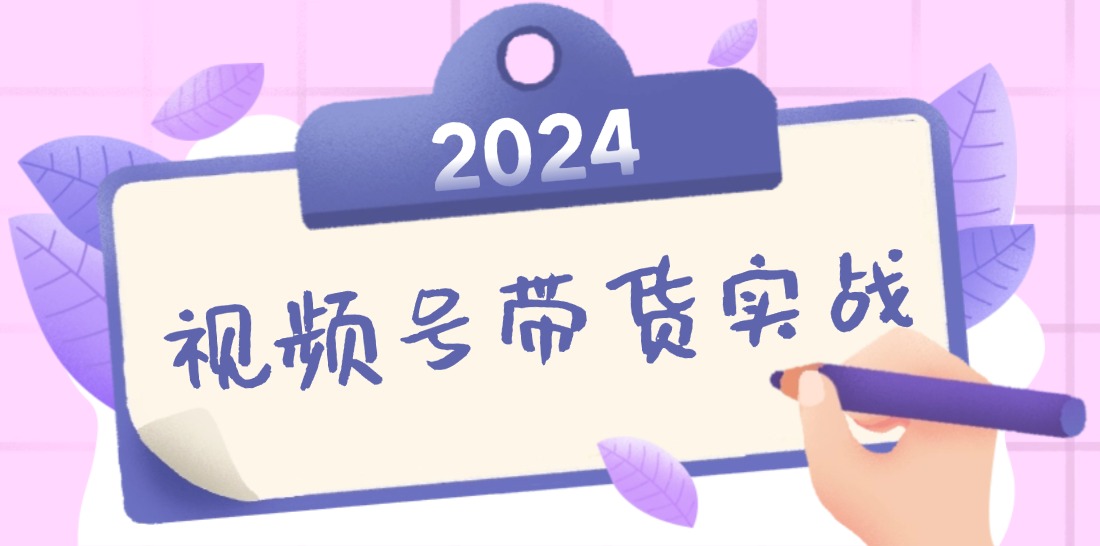 2024视频号最新带货实战课:无人直播/书单号卖货/个人IP口播 (附资料素材-云创网