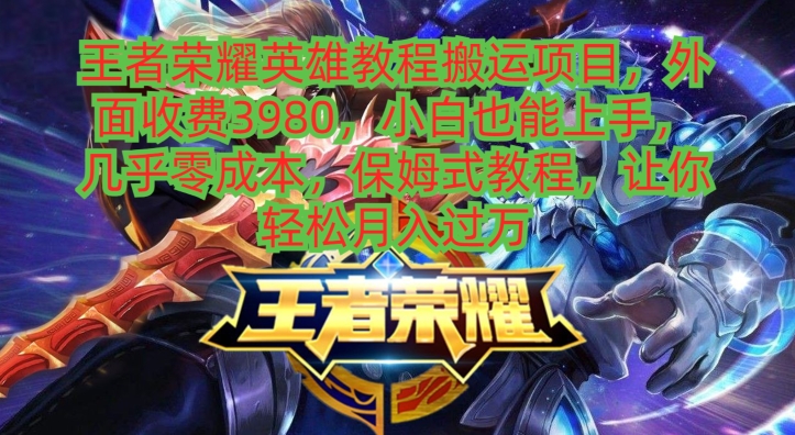 王者荣耀英雄教程搬运项目,小白也能上手,几乎零成本,保姆式教程-云创网