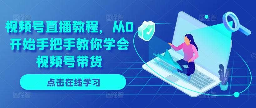 视频号直播教程,从0开始手把手教你学会视频号带货-云创网