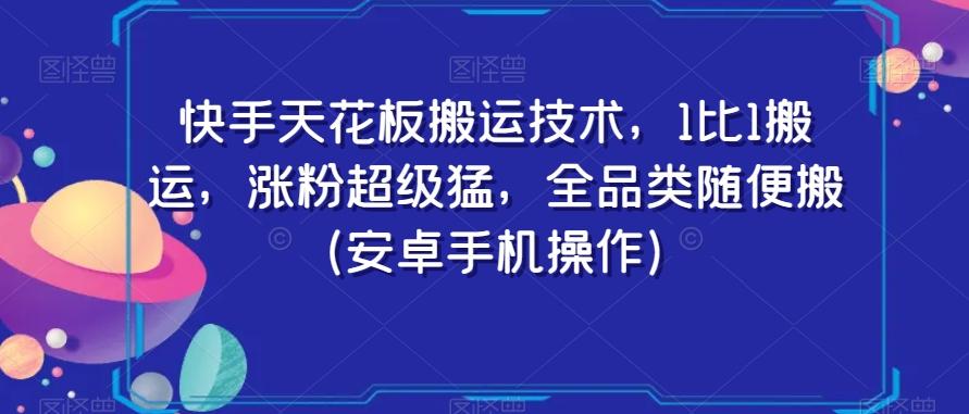 快手天花板搬运技术,1比1搬运,涨粉超级猛,全品类随便搬(安卓手机操作)-云创网