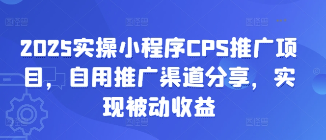 2025实操小程序CPS推广项目,自用推广渠道分享,实现被动收益-云创网