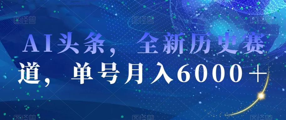 AI头条,全新历史赛道,单号月入6000+【揭秘】-云创网