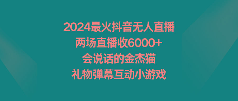 2024最火抖音无人直播，两场直播收6000+会说话的金杰猫 礼物弹幕互动小游戏-云创网