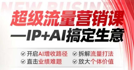 2025年超级流量营销课,IP+AI搞定生意,开启AI增收路径 直击业绩难题 拆解流量打法 放大个体价值-云创网