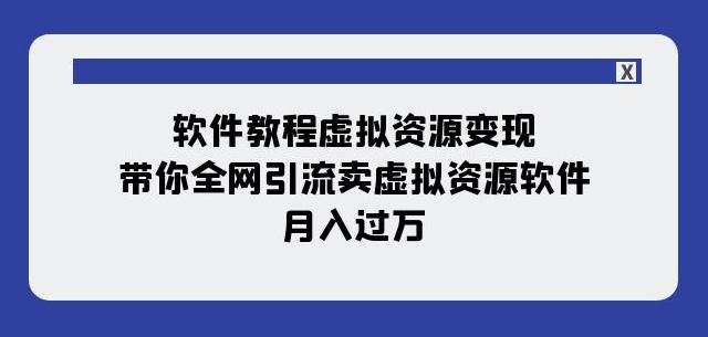 软件教程虚拟资源变现:带你全网引流卖虚拟资源软件,月入过万(11节课)-云创网