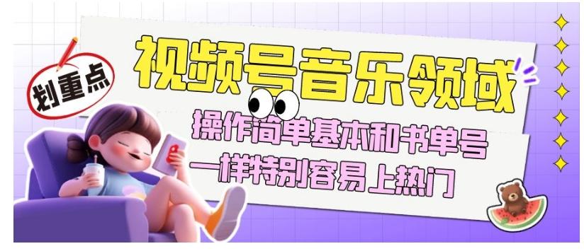 视频号音乐领域项目玩法,操作简单基本和书单号一样,特别容易上热门【揭秘】-云创网