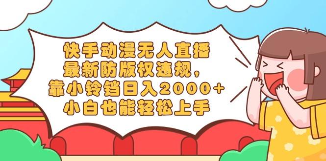 快手动漫无人直播,最新防版权违规,靠小铃铛日入2000+,小白也能轻松上...-云创网