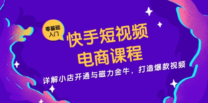 快手短视频电商课程,详解小店开通与磁力金牛,打造爆款视频-云创网