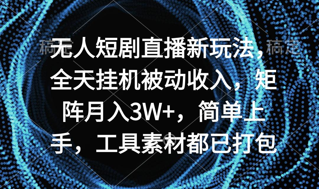 无人短剧直播新玩法,全天挂机被动收入,矩阵月入3W+,简单上手,工具素...-云创网