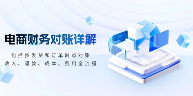 电商财务对账详解,包括按发货和订单时点对账,收入、退款、成本、费用-云创网