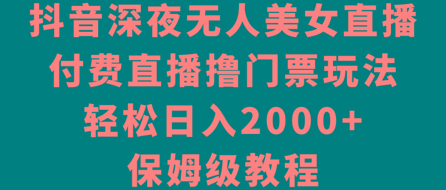 抖音深夜无人美女直播,付费直播撸门票玩法,轻松日入2000+,保姆级教程-云创网
