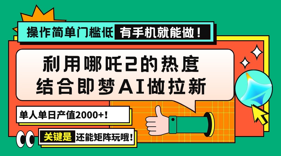 用哪吒2热度结合即梦AI做拉新,单日产值2000+,操作简单门槛低,有手机...-云创网