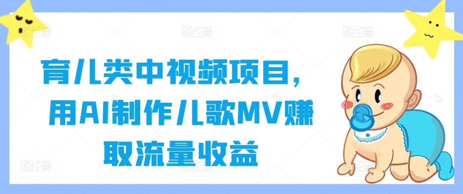 育儿类中视频项目,用AI制作儿歌MV赚取流量收益-云创网