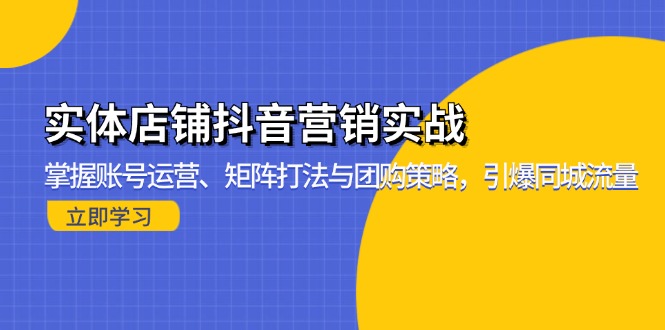 实体店铺抖音营销实战:掌握账号运营、矩阵打法与团购策略,引爆同城流量-云创网