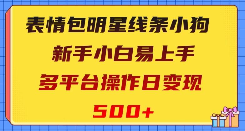 表情包明星线条小狗,新手小白易上手,多平台操作日变现500+【揭秘】-云创网