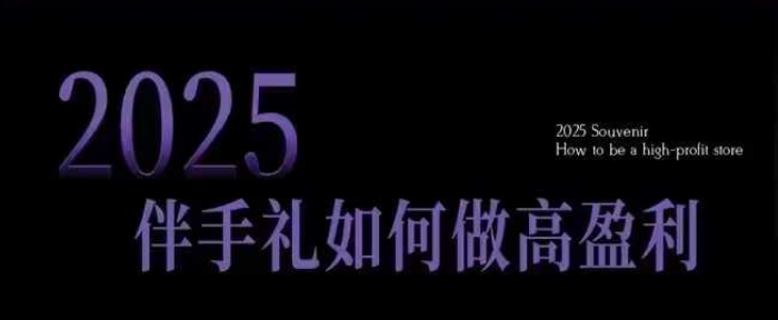 2025伴手礼如何做高盈利门店,小白保姆级伴手礼开店指南,伴手礼最新实战10大攻略,突破获客瓶颈-云创网