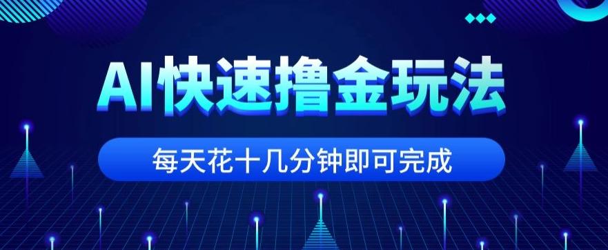用AI快速撸金玩法,小白可操作,每日操作十几分钟即可完成【揭秘】-云创网