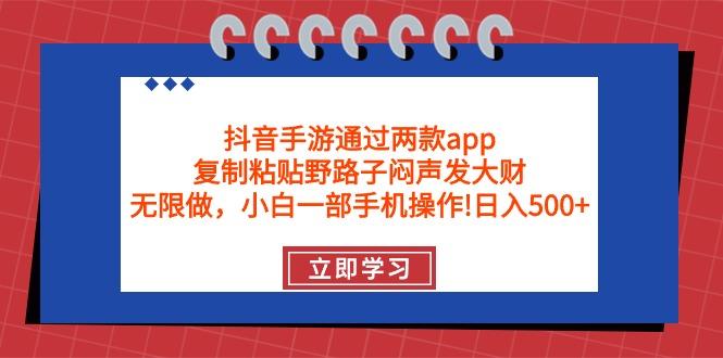 (9912期)抖音手游通过两款app,复制粘贴野路子闷声发大财,无限做 一部手机日入500+-云创网