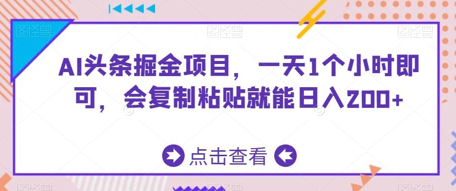 AI头条掘金项目,一天1个小时即可,会复制粘贴就能日入200+-云创网