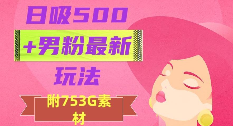 日吸500+男粉最新玩法，从作品制作到如何引流及后端变现，保姆级教程【揭秘】-云创网