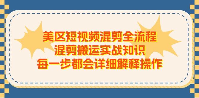 美区短视频混剪全流程，混剪搬运实战知识，每一步都会详细解释操作-云创网