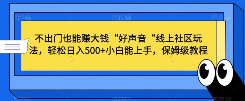 不出门也能赚大钱“好声音“线上社区玩法,轻松日入500+小白能上手,保姆级教程【揭秘】-云创网