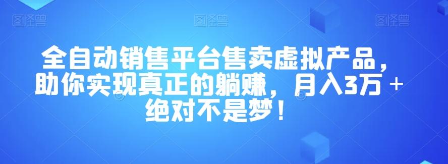全自动销售平台售卖虚拟产品,助你实现真正的躺赚,月入3万+绝对不是梦!【揭秘】-云创网