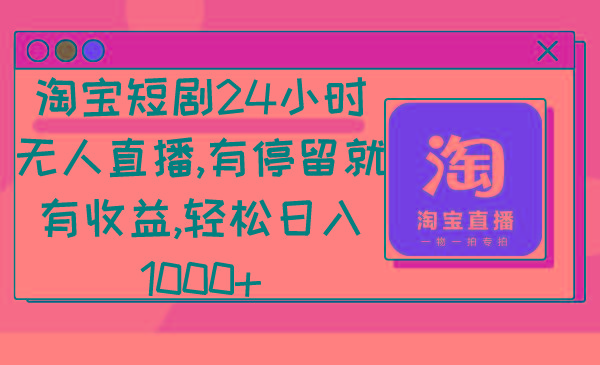 淘宝短剧24小时无人直播,有停留就有收益,轻松日入1000+-云创网