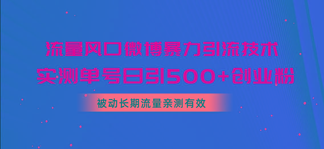 流量风口微博暴力引流技术，单号日引500+创业粉，被动长期流量-云创网
