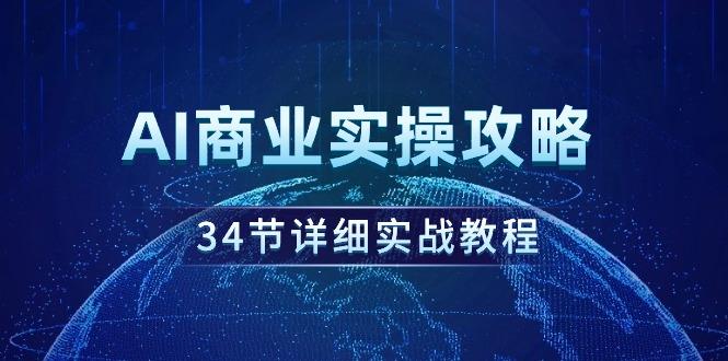 (9421期)AI商业实操攻略，34节详细实战教程！-云创网