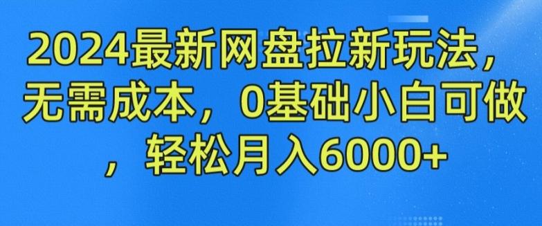 2024最新网盘拉新玩法，无需成本，0基础小白可做，轻松月入6000+【揭秘】-云创网