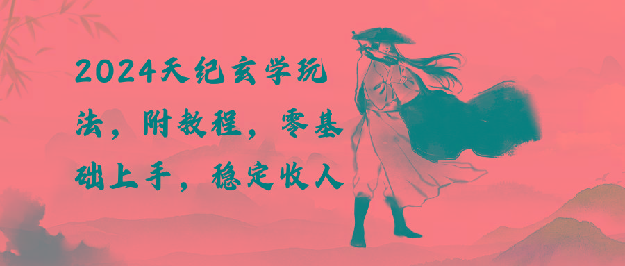 2024天纪玄学玩法,零基础上手,稳定收入(教程+工具-云创网