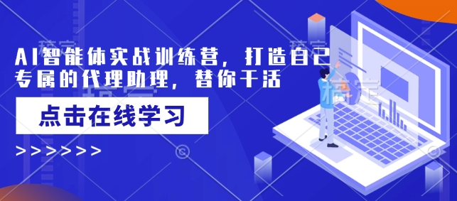 AI智能体实战训练营,打造自己专属的代理助理,替你干活-云创网