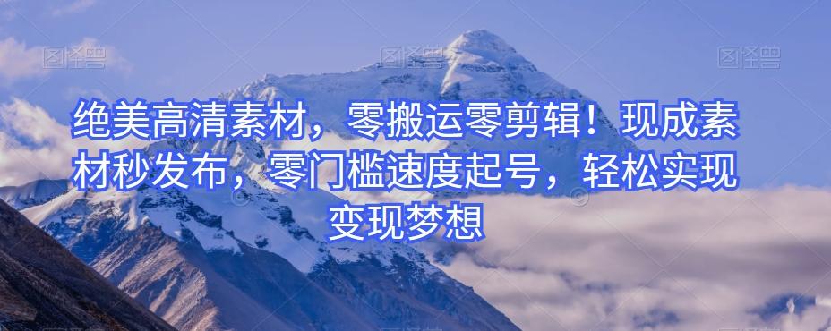 绝美高清素材,零搬运零剪辑!现成素材秒发布,零门槛速度起号,轻松实现变现梦想-云创网
