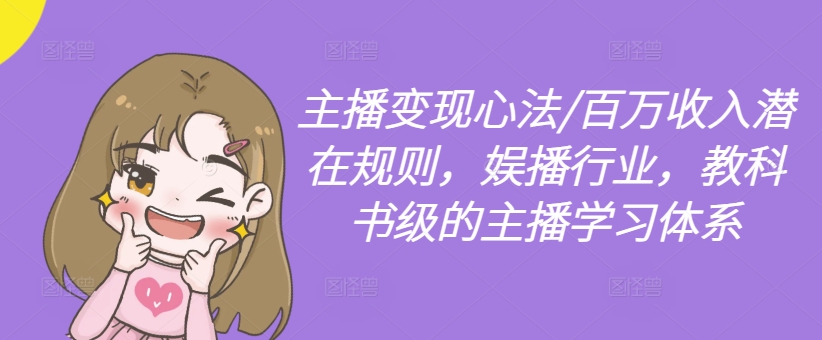 主播变现心法/百万收入潜在规则,娱播行业,教科书级的主播学习体系-云创网