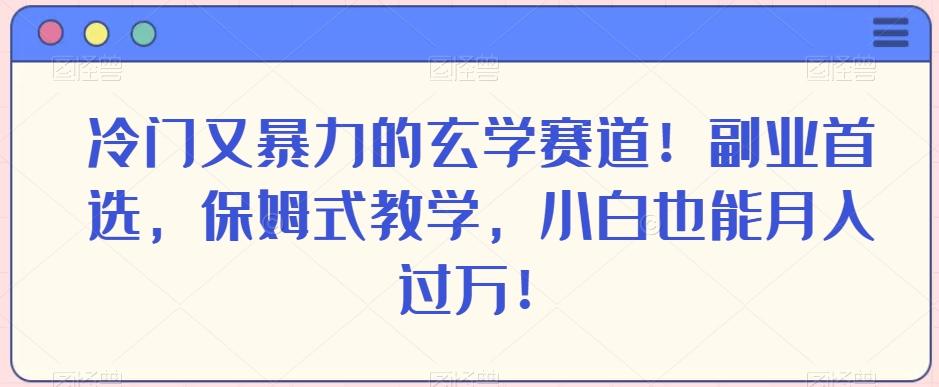 冷门又暴力的玄学赛道!副业首选,保姆式教学,小白也能月入过万!-云创网