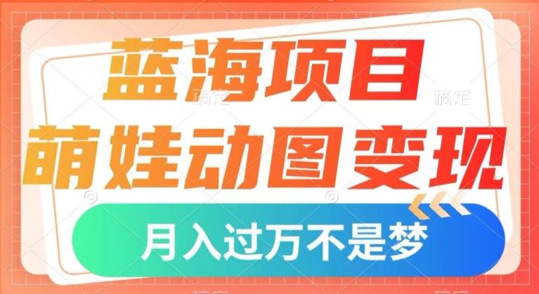 蓝海项目,萌娃动图变现,几分钟一个视频,小白也可直接入手,月入1w+【揭秘】-云创网