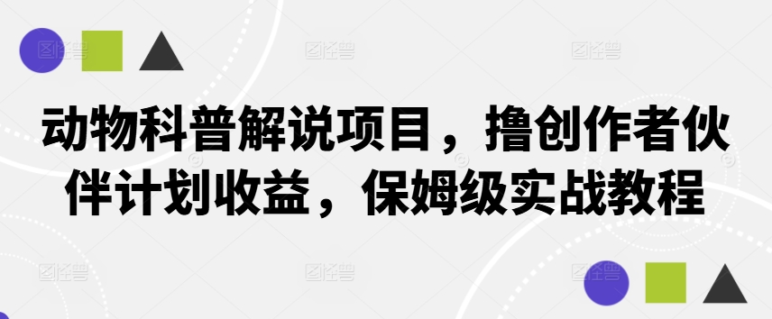动物科普解说项目，撸创作者伙伴计划收益，保姆级实战教程-云创网