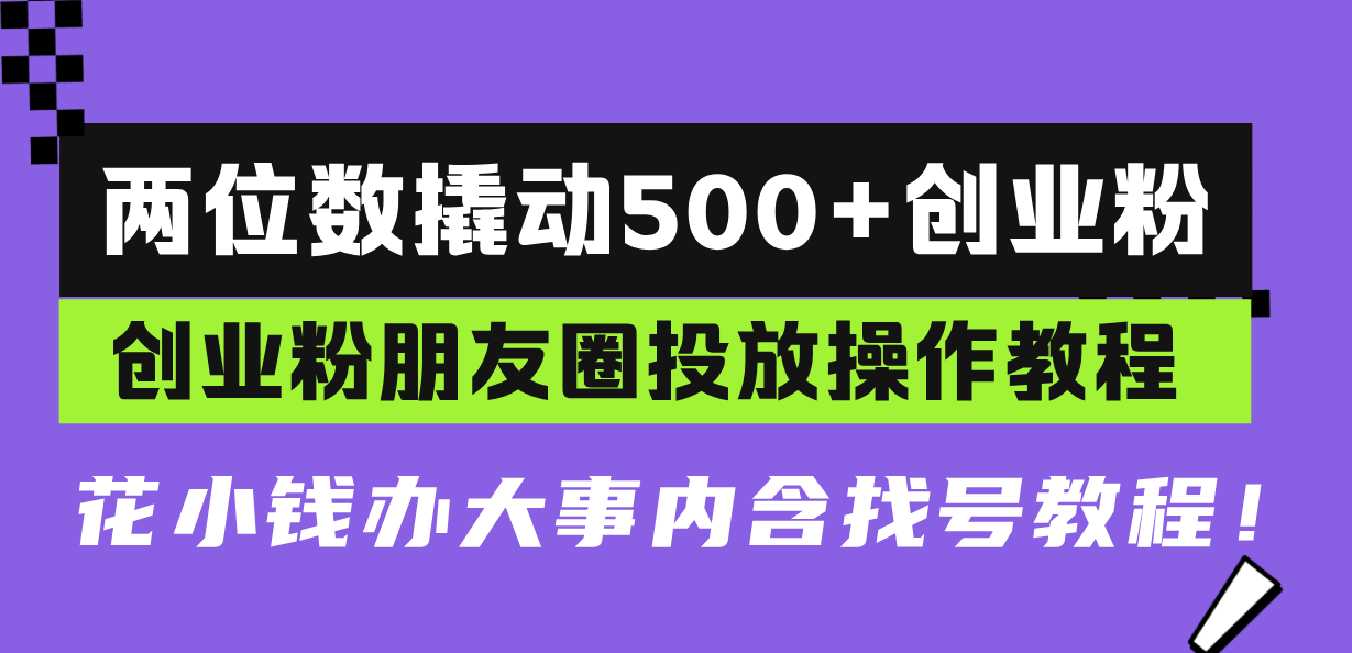 两位数撬动500+创业粉,创业粉朋友圈投放操作教程,花小钱办大事内含找...-云创网