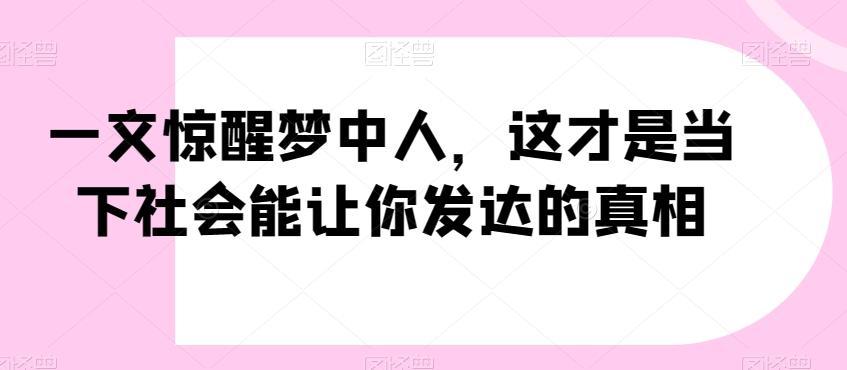 一文惊醒梦中人，这才是当下社会能让你发达的真相【公众号付费文章】-云创网