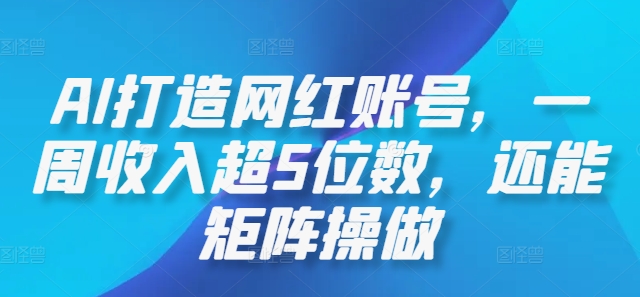 AI打造网红账号,一周收入超5位数,还能矩阵操做-云创网