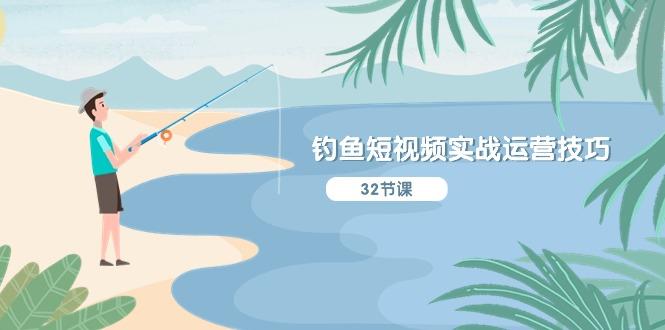 钓鱼短视频实战运营技巧,系统性讲解定位ip策划 能听懂,能落地,能实操-云创网