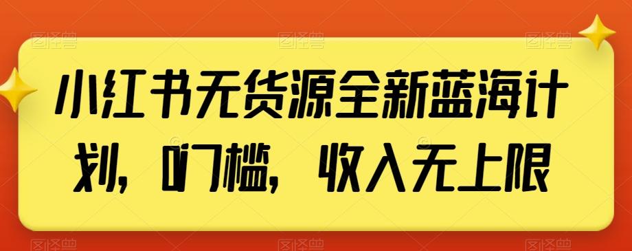小红书无货源全新蓝海计划,0门槛,收入无上限【揭秘】-云创网
