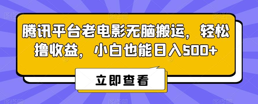 腾讯平台老电影无脑搬运,轻松撸收益,小白也能日入500+【揭秘】-云创网